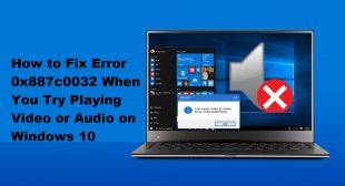 How to Fix Error 0x887c0032 When You Try Playing Video or Audio on Windows 10
