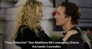 “True Detective” Star Matthew McConaughey Shares Why He Quit Romantic Comedies – Find The List